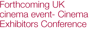 Forthcoming UK cinema event - Cinema Exhibitors Conference